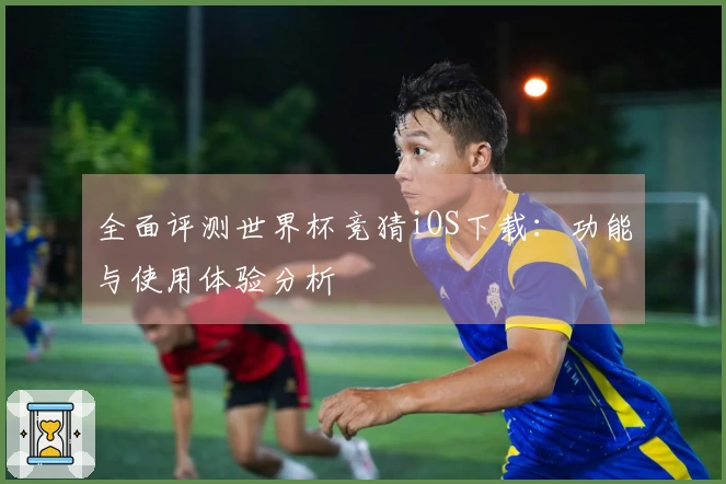 全面评测世界杯竞猜iOS下载：功能与使用体验分析