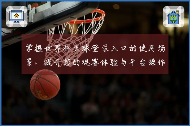 掌握世界杯买球登录入口的使用场景，提升您的观赛体验与平台操作技巧