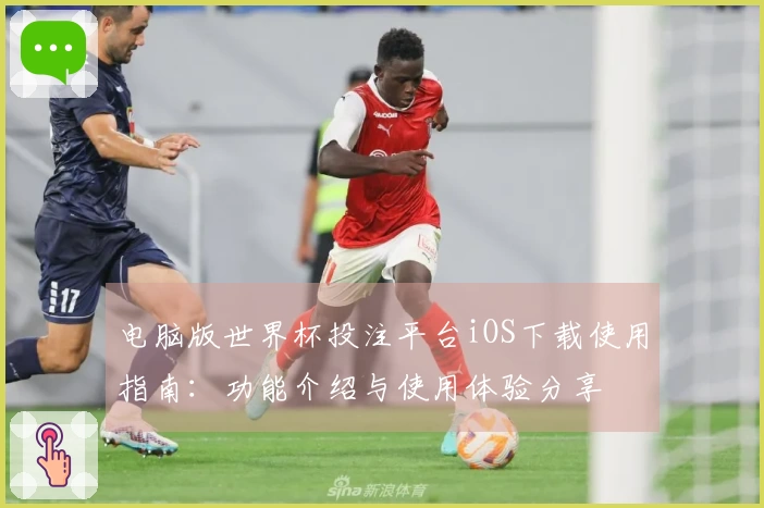 电脑版世界杯投注平台iOS下载使用指南：功能介绍与使用体验分享