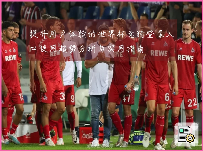 提升用户体验的世界杯竞猜登录入口使用趋势分析与实用指南