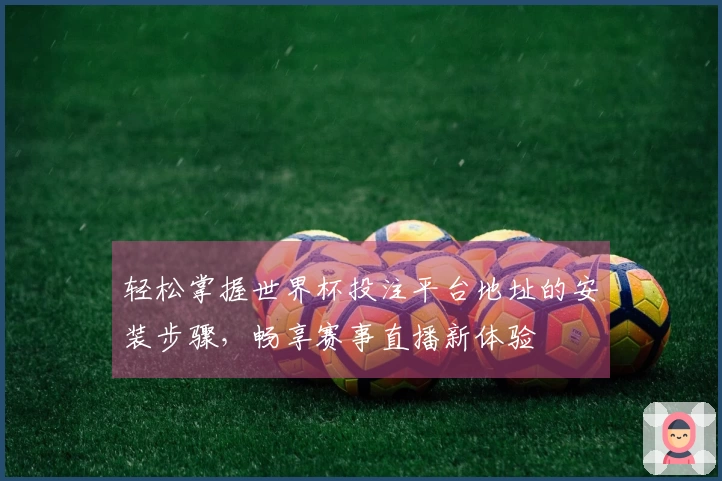 轻松掌握世界杯投注平台地址的安装步骤，畅享赛事直播新体验