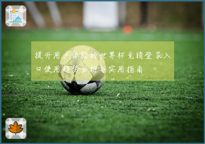 提升用户体验的世界杯竞猜登录入口使用趋势分析与实用指南
